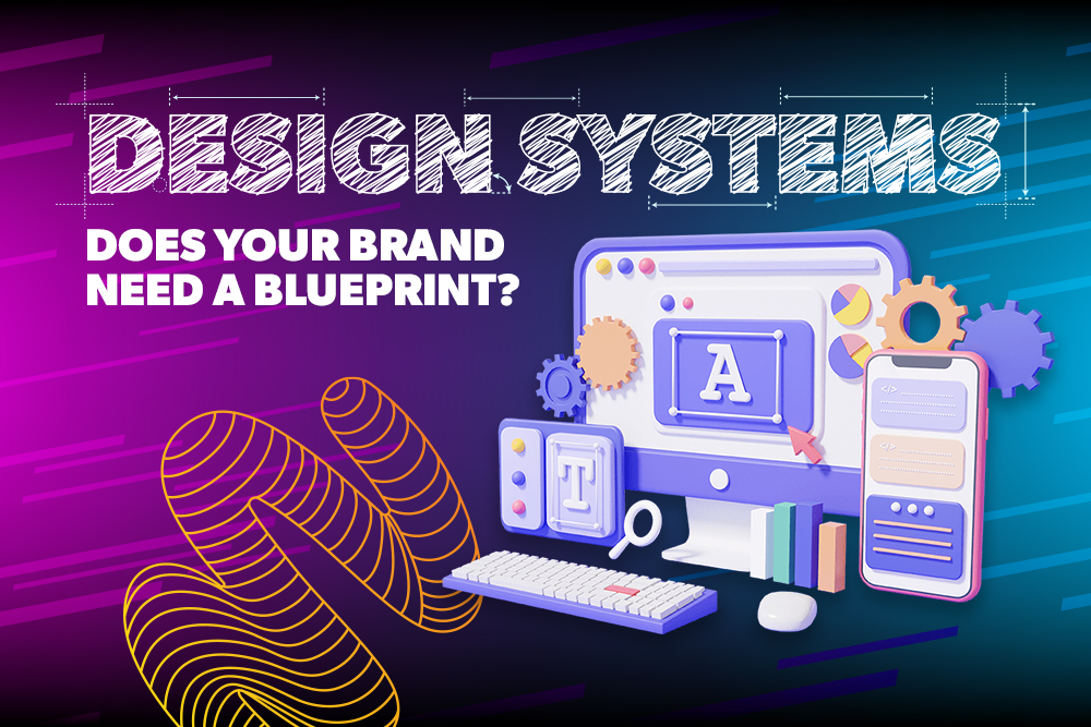 Design Systems: Does your brand need a blueprint?