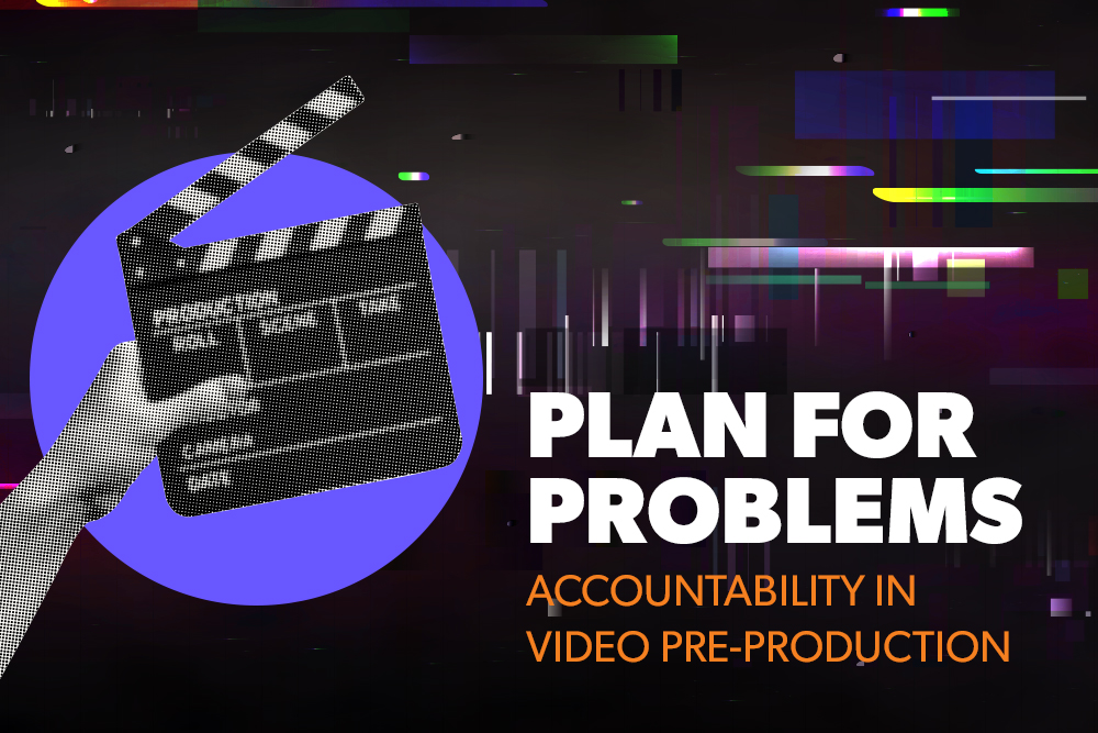 Plan for Problems: Why Accountability in Video Pre-Production Matters